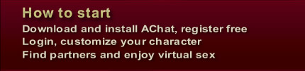 Download and install AChat, register free, Login, customize your character, Find partners and enjoy virtual sex